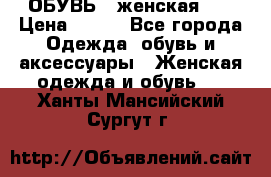 ОБУВЬ . женская .  › Цена ­ 500 - Все города Одежда, обувь и аксессуары » Женская одежда и обувь   . Ханты-Мансийский,Сургут г.